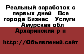 Реальный заработок с первых дней - Все города Бизнес » Услуги   . Амурская обл.,Архаринский р-н